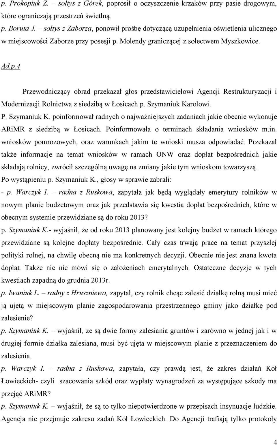 Szymaniuk Karolowi. P. Szymaniuk K. poinformował radnych o najważniejszych zadaniach jakie obecnie wykonuje ARiMR z siedzibą w Łosicach. Poinformowała o terminach składania wniosków m.in. wniosków pomrozowych, oraz warunkach jakim te wnioski musza odpowiadać.