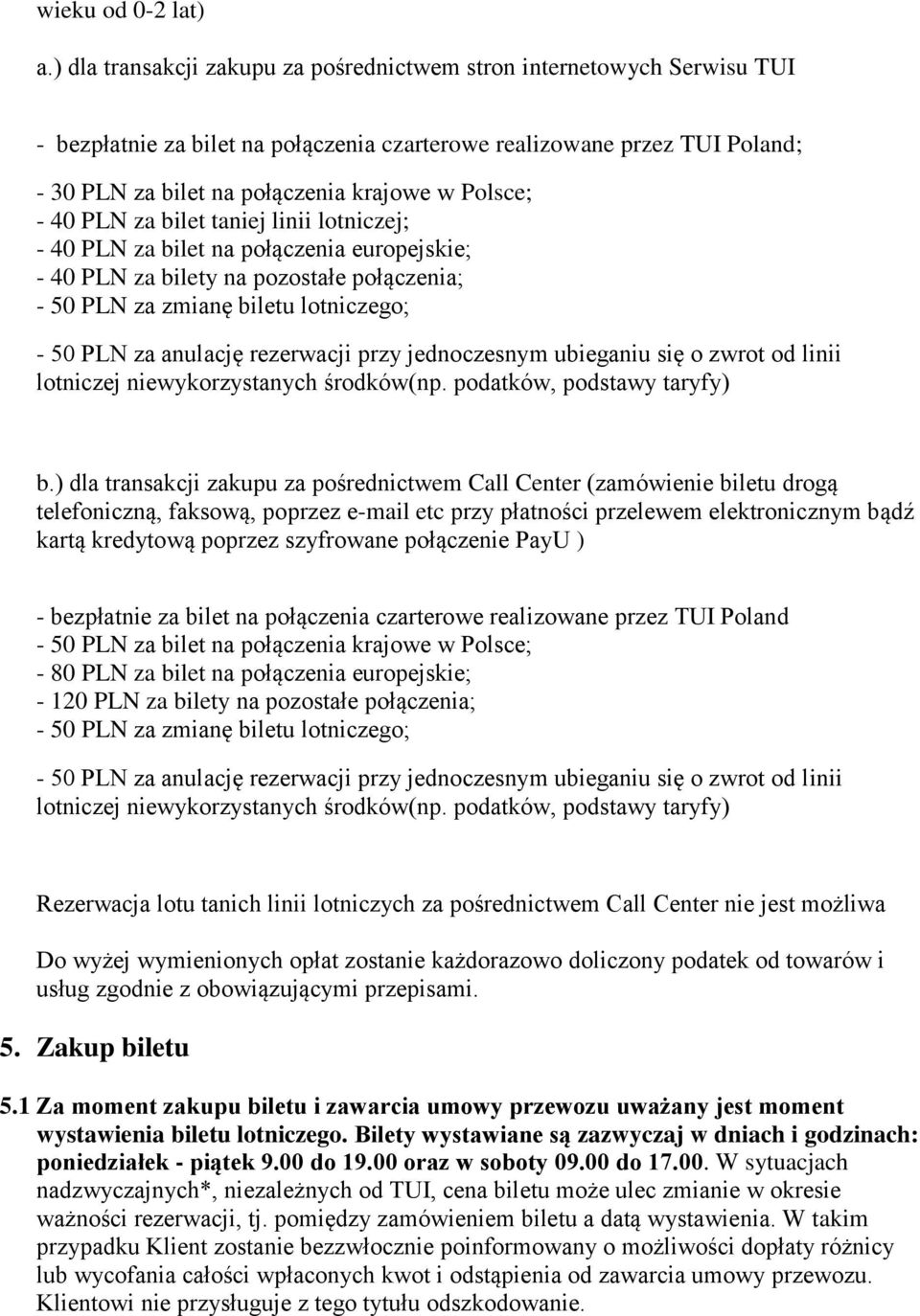 - 40 PLN za bilet taniej linii lotniczej; - 40 PLN za bilet na połączenia europejskie; - 40 PLN za bilety na pozostałe połączenia; - 50 PLN za zmianę biletu lotniczego; - 50 PLN za anulację