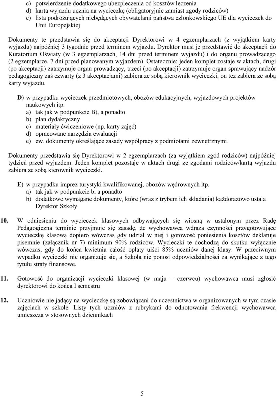 Dyrektor musi je przedstawić do akceptacji do Kuratorium Oświaty (w 3 egzemplarzach, 14 dni przed terminem wyjazdu) i do organu prowadzącego (2 egzemplarze, 7 dni przed planowanym wyjazdem).