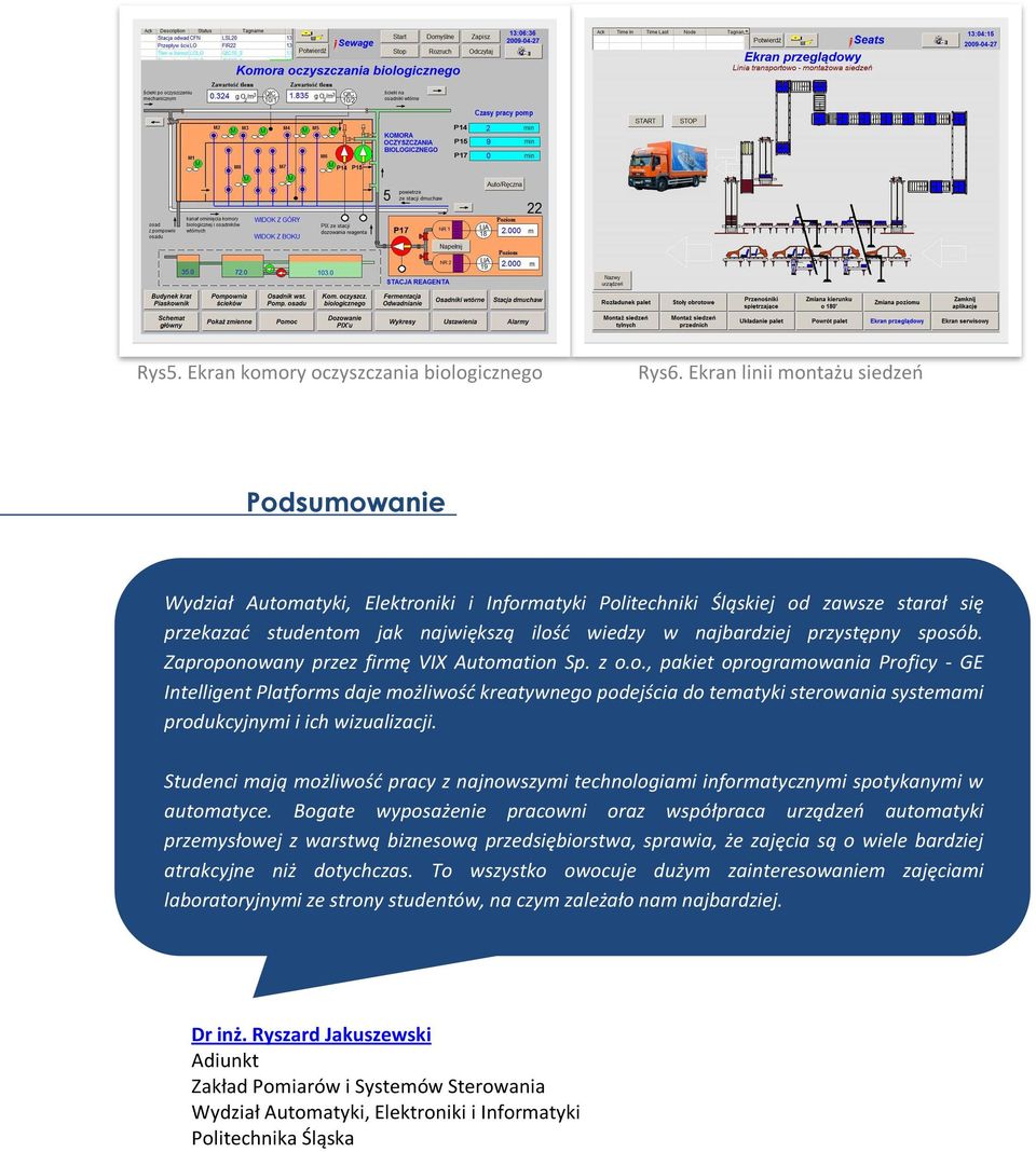 przystępny sposób. Zaproponowany przez firmę VIX Automation Sp. z o.o., pakiet oprogramowania Proficy - GE Intelligent Platforms daje możliwość kreatywnego podejścia do tematyki sterowania systemami produkcyjnymi i ich wizualizacji.