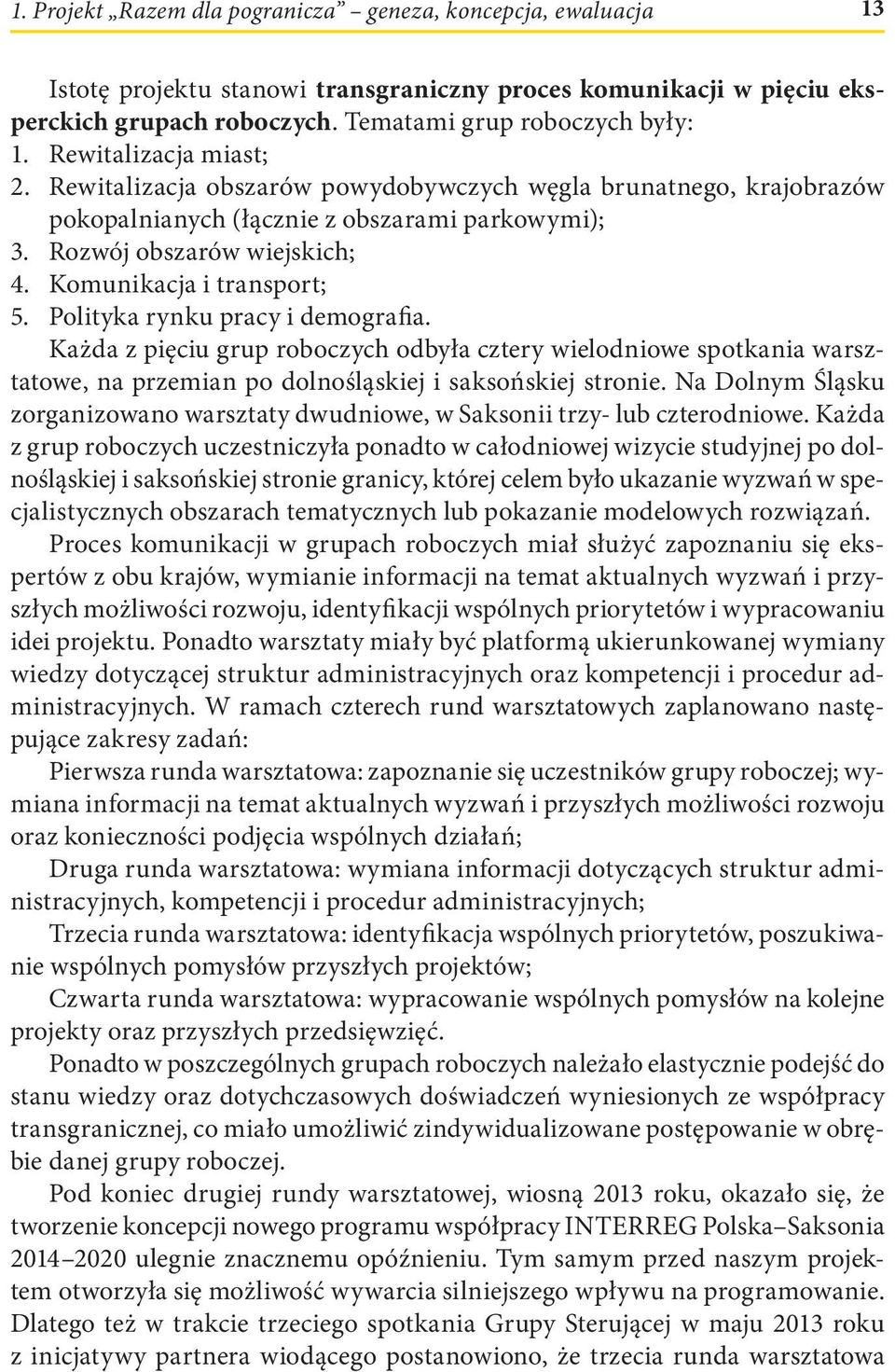 Polityka rynku pracy i demografia. Każda z pięciu grup roboczych odbyła cztery wielodniowe spotkania warsztatowe, na przemian po dolnośląskiej i saksońskiej stronie.