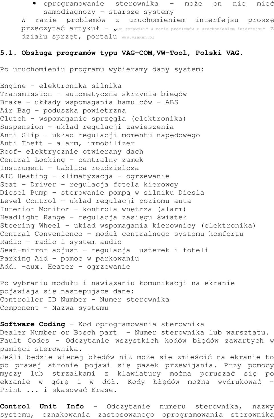 Po uruchomieniu programu wybieramy dany system: Engine - elektronika silnika Transmission - automatyczna skrzynia biegów Brake - układy wspomagania hamulców - ABS Air Bag - poduszka powietrzna Clutch