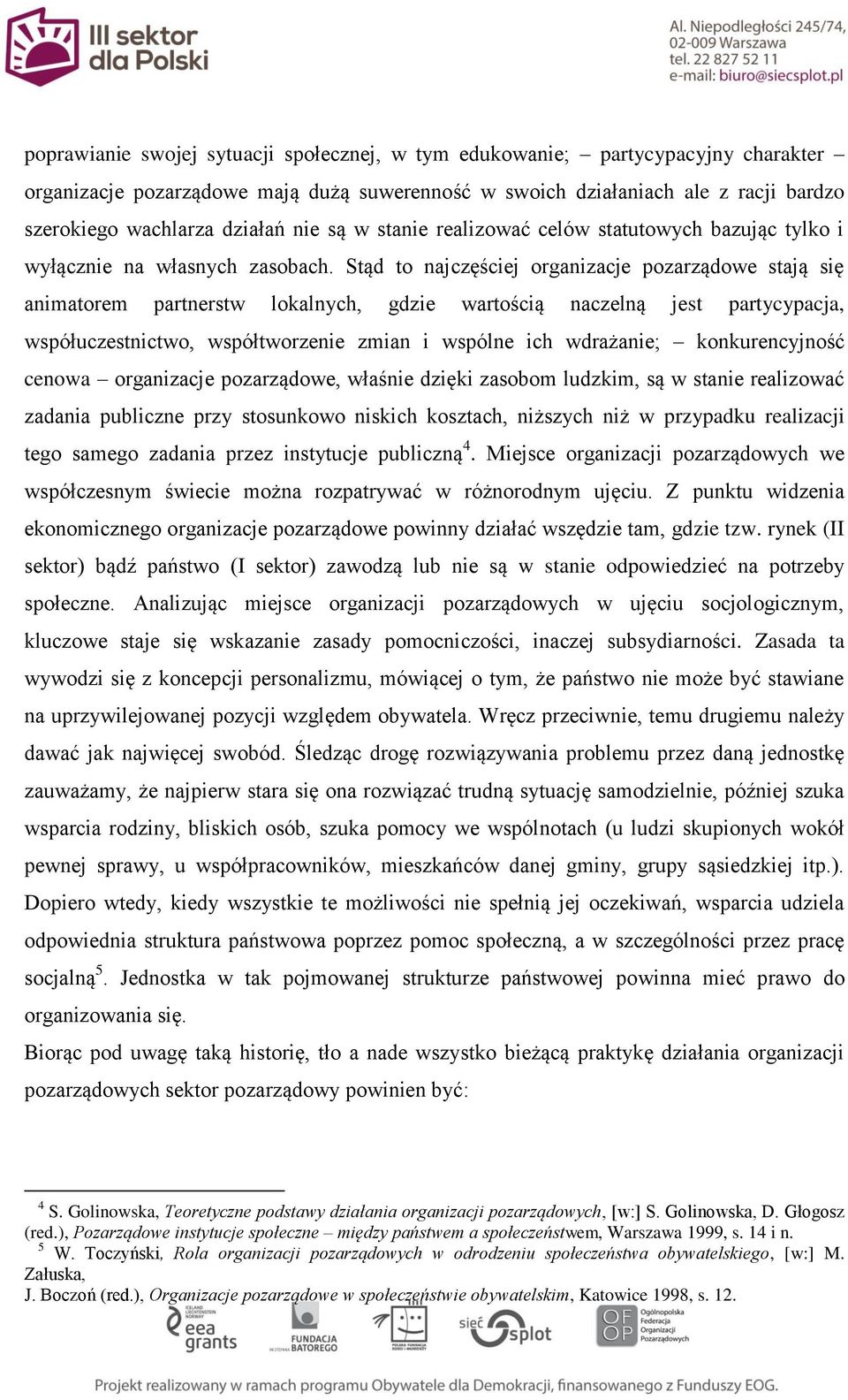 Stąd to najczęściej organizacje pozarządowe stają się animatorem partnerstw lokalnych, gdzie wartością naczelną jest partycypacja, współuczestnictwo, współtworzenie zmian i wspólne ich wdrażanie;