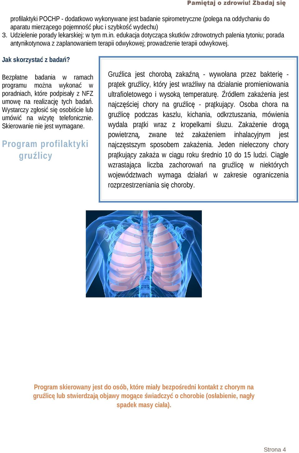 Bezpłatne badania w ramach programu można wykonać w poradniach, które podpisały z NFZ umowę na realizację tych badań. Wystarczy zgłosić się osobiście lub umówić na wizytę telefonicznie.