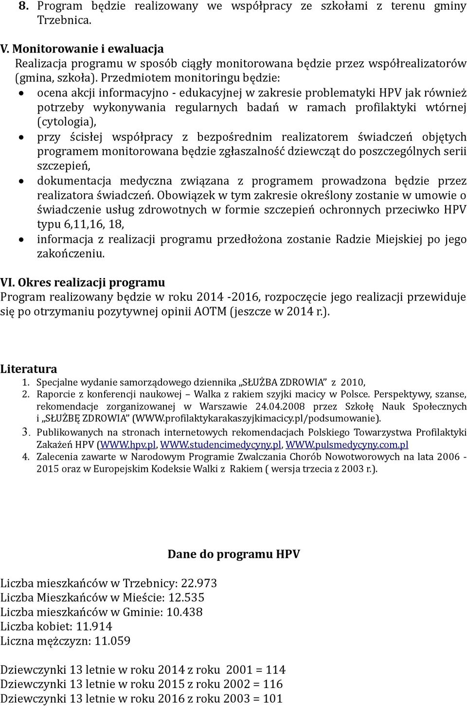 Przedmiotem monitoringu będzie: ocena akcji informacyjno - edukacyjnej w zakresie problematyki HPV jak również potrzeby wykonywania regularnych badań w ramach profilaktyki wtórnej (cytologia), przy