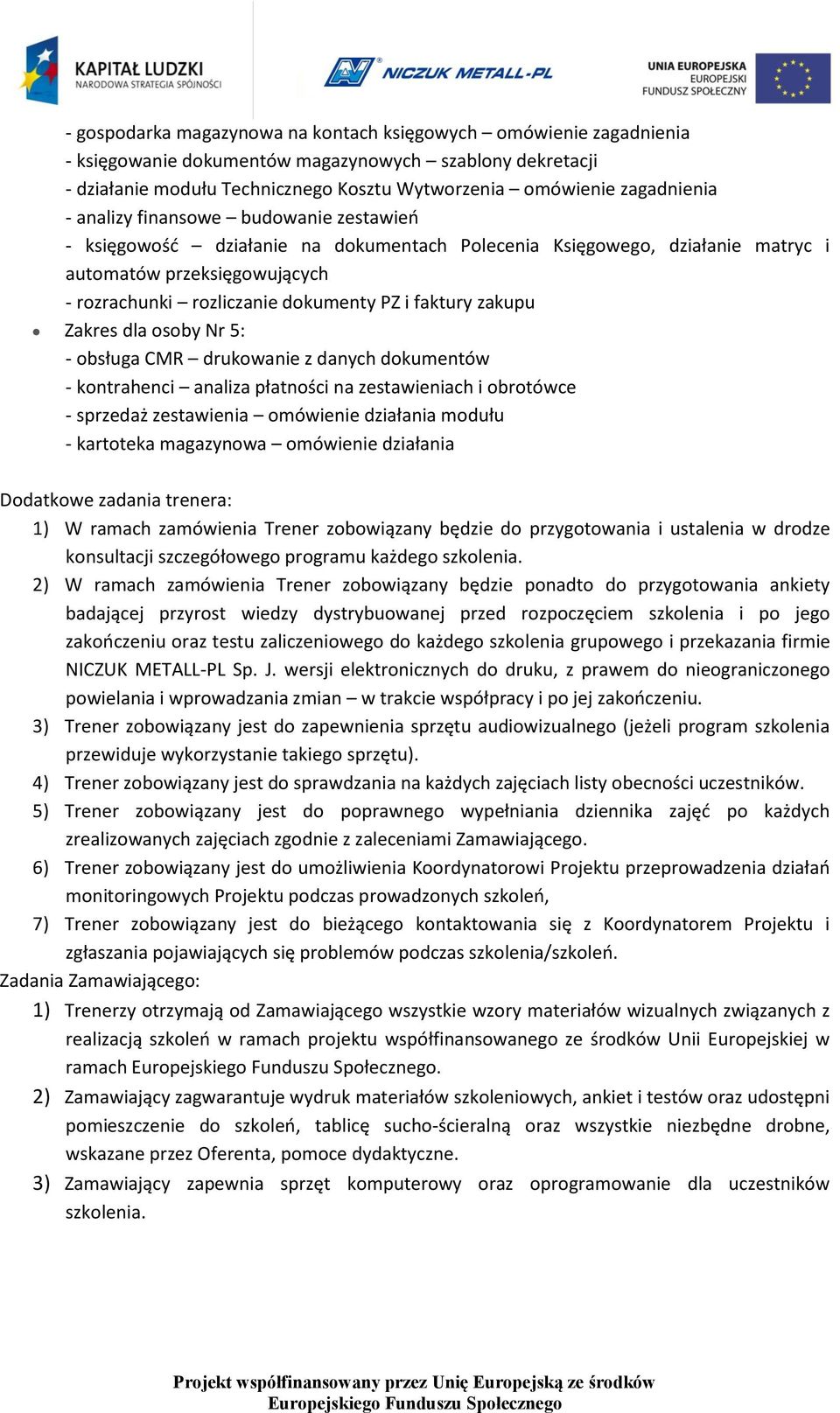 zakupu Zakres dla osoby Nr 5: - obsługa CMR drukowanie z danych dokumentów - kontrahenci analiza płatności na zestawieniach i obrotówce - sprzedaż zestawienia omówienie działania modułu - kartoteka