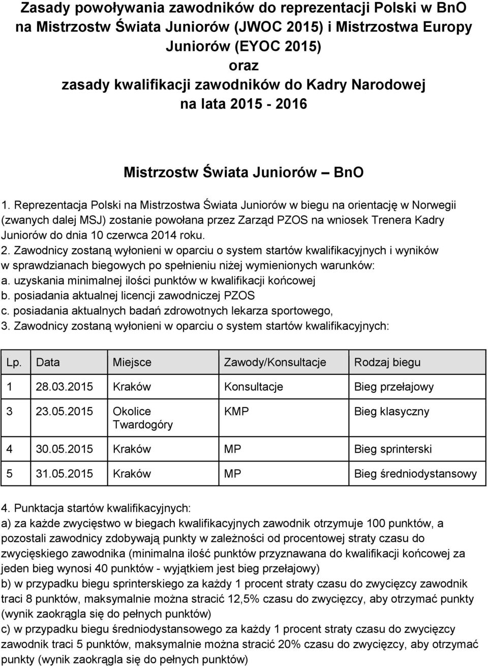 Reprezentacja Polski na Mistrzostwa Świata Juniorów w biegu na orientację w Norwegii (zwanych dalej MSJ) zostanie powołana przez Zarząd PZOS na wniosek Trenera Kadry Juniorów do dnia 10 czerwca 2014