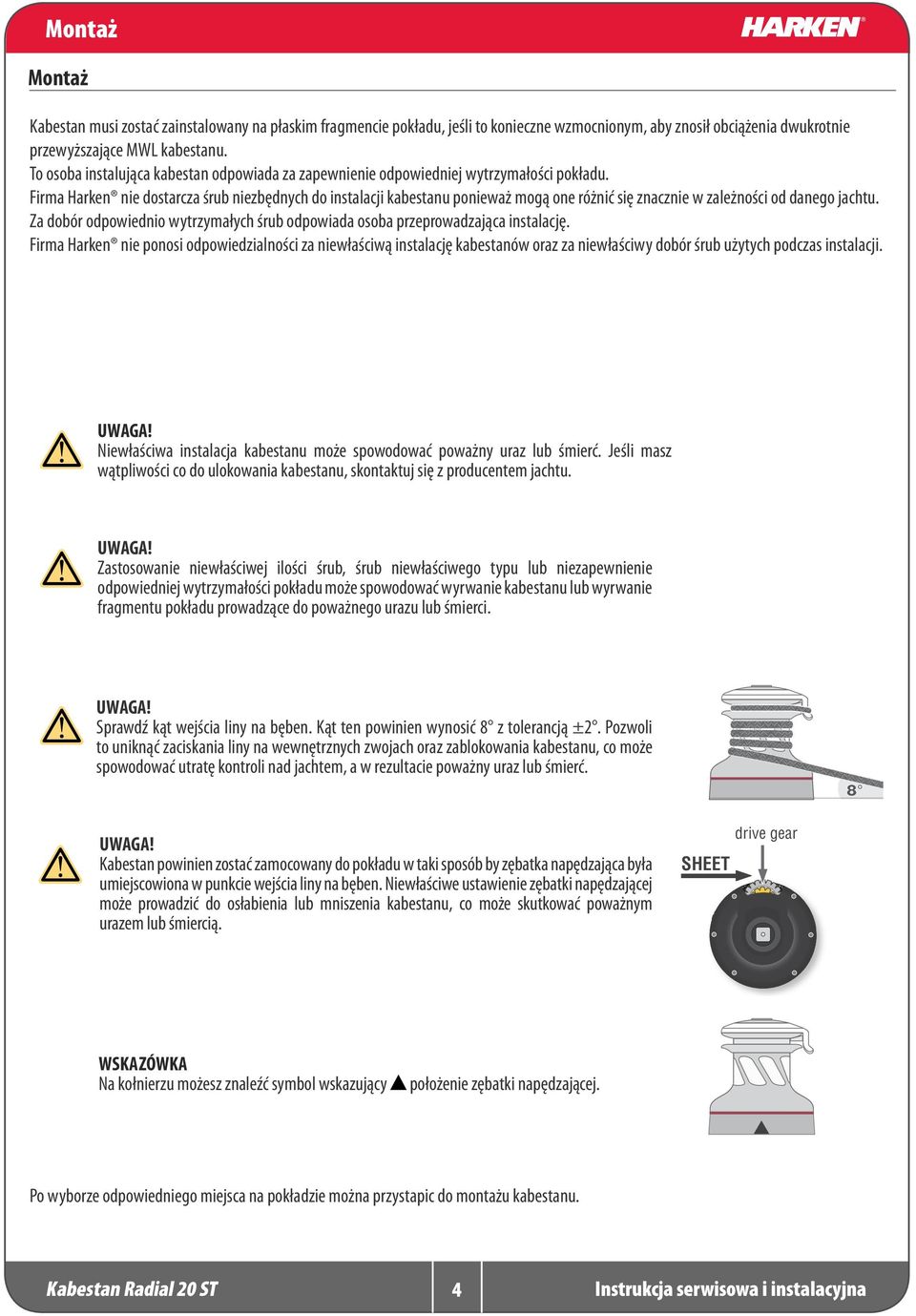 Firma Harken nie dostarcza śrub niezbędnych do instalacji kabestanu ponieważ mogą one różnić się znacznie w zależności od danego jachtu.