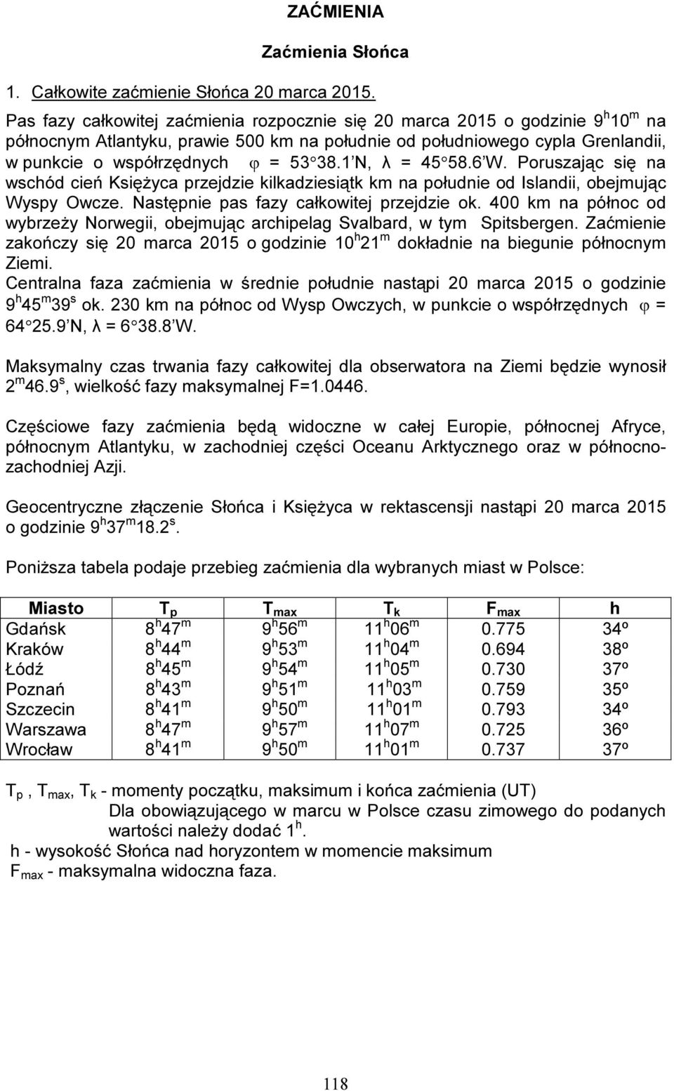 1 N, λ = 45 58.6 W. Poruszając się na wschód cień Księżyca przejdzie kilkadziesiątk km na południe od Islandii, obejmując Wyspy Owcze. Następnie pas fazy całkowitej przejdzie ok.