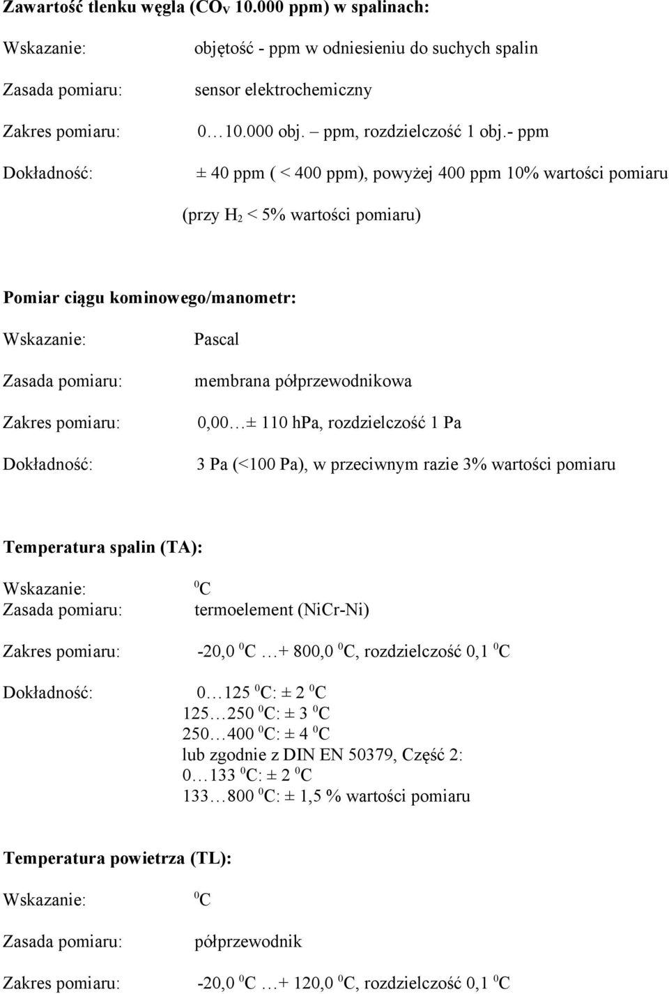 rozdzielczość 1 Pa 3 Pa (<100 Pa), w przeciwnym razie 3% wartości pomiaru Temperatura spalin (TA): 0 C termoelement (NiCr-Ni) -20,0 0 C + 800,0 0 C, rozdzielczość 0,1 0 C 0 125 0 C: ± 2 0 C