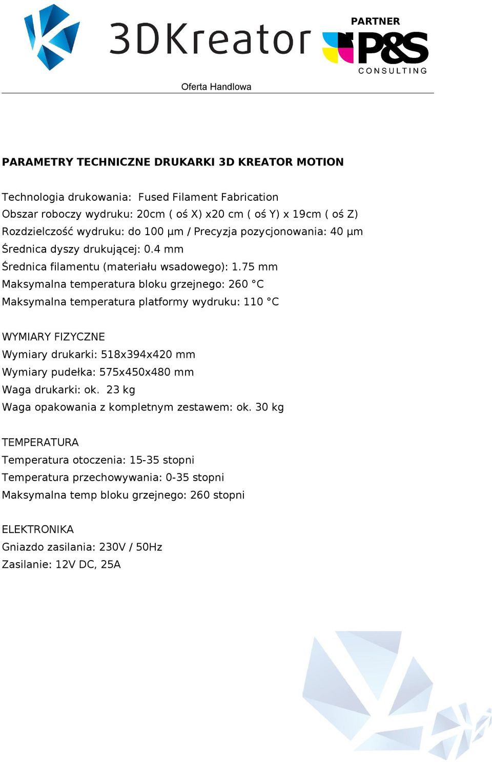 75 mm Maksymalna temperatura bloku grzejnego: 260 C Maksymalna temperatura platformy wydruku: 110 C WYMIARY FIZYCZNE Wymiary drukarki: 518x394x420 mm Wymiary pudełka: 575x450x480 mm Waga