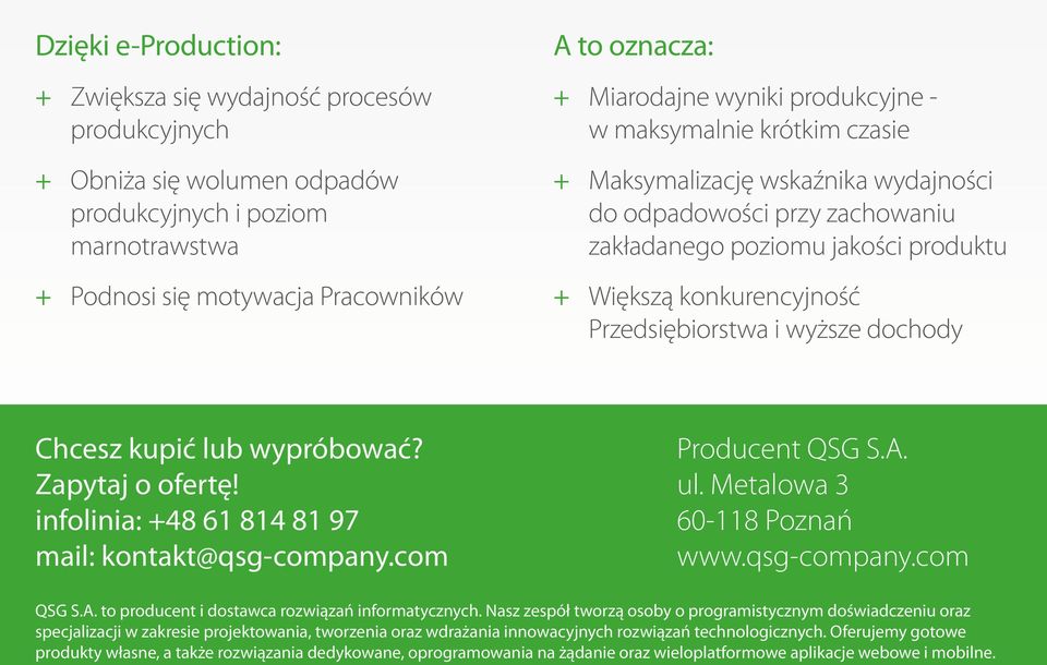 Przedsiębiorstwa i wyższe dochody Chcesz kupić lub wypróbować? Zapytaj o ofertę! infolinia: +48 61 814 81 97 mail: kontakt@qsg-company.com Producent QSG S.A. ul. Metalowa 3 60-118 Poznań www.