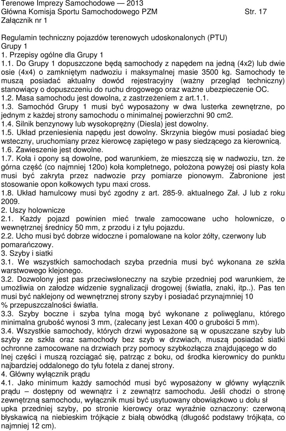 Masa samochodu jest dowolna, z zastrzeżeniem z art.1.1. 1.3. Samochód Grupy 1 musi być wyposażony w dwa lusterka zewnętrzne, po jednym z każdej strony samochodu o minimalnej powierzchni 90 cm2. 1.4.