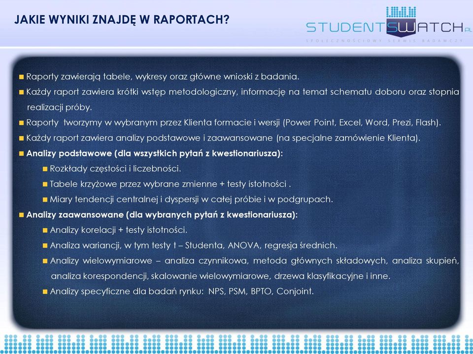 Raporty tworzymy w wybranym przez Klienta formacie i wersji (Power Point, Excel, Word, Prezi, Flash). Każdy raport zawiera analizy podstawowe i zaawansowane (na specjalne zamówienie Klienta).