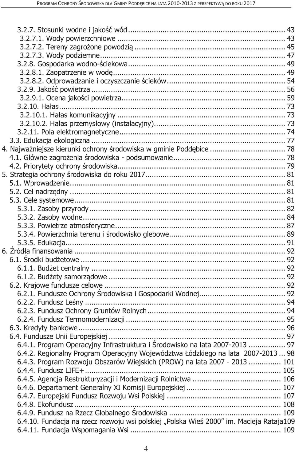 .. 73 3.2.11. Pola elektromagnetyczne... 74 3.3. Edukacja ekologiczna... 77 4. Najważniejsze kierunki ochrony środowiska w gminie Poddębice... 78 4.1. Główne zagrożenia środowiska - podsumowanie.