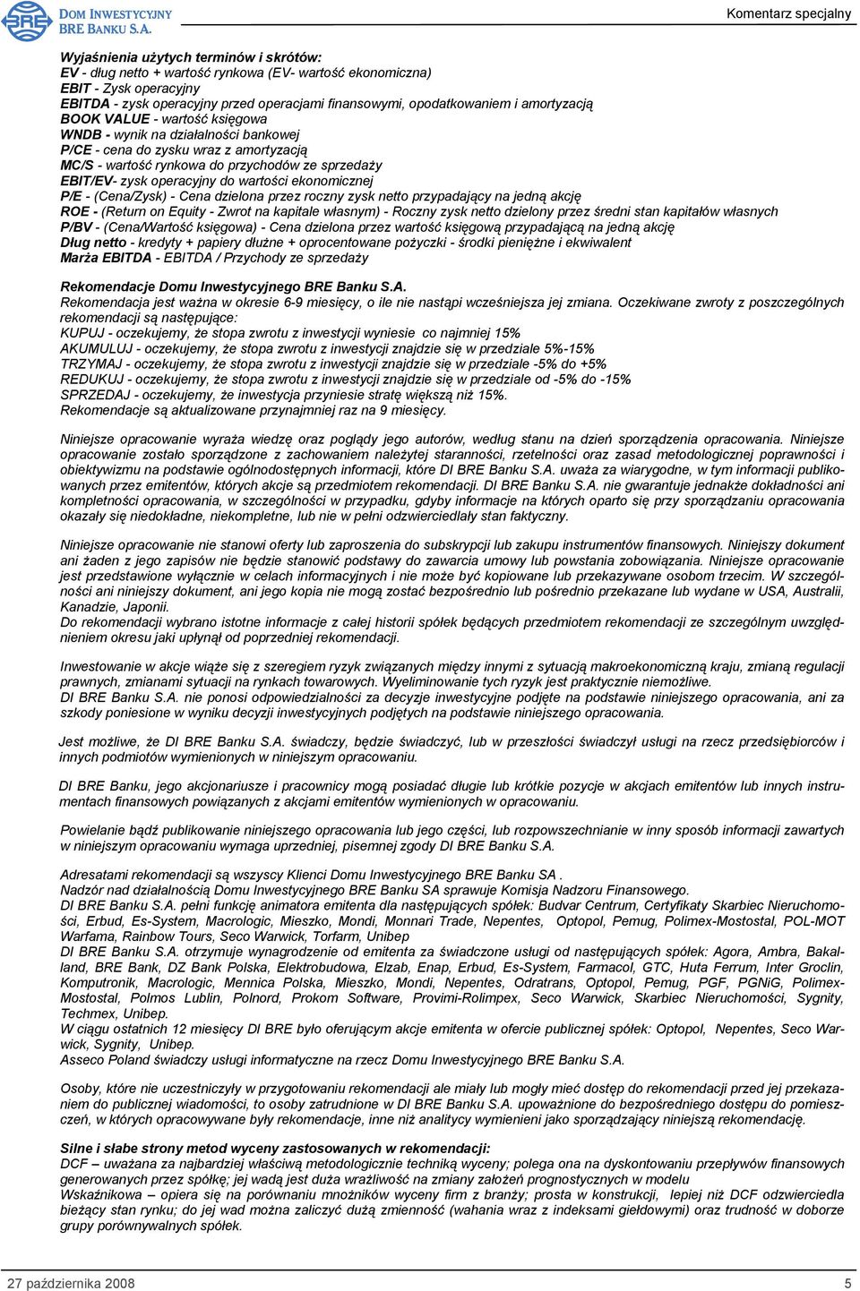 wartości ekonomicznej P/E - (Cena/Zysk) - Cena dzielona przez roczny zysk netto przypadający na jedną akcję ROE - (Return on Equity - Zwrot na kapitale własnym) - Roczny zysk netto dzielony przez