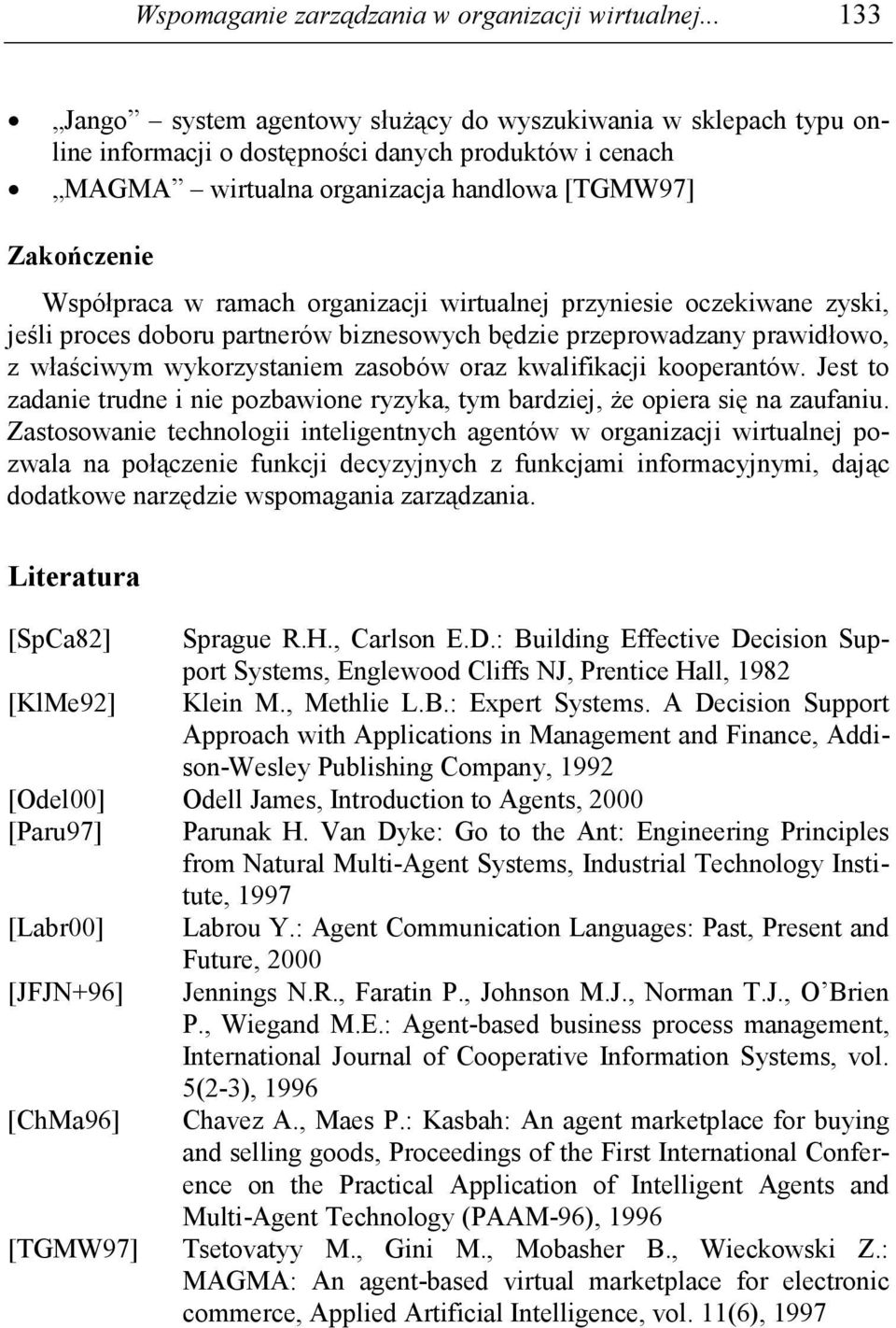ramach organizacji wirtualnej przyniesie oczekiwane zyski, jeśli proces doboru partnerów biznesowych będzie przeprowadzany prawidłowo, z właściwym wykorzystaniem zasobów oraz kwalifikacji kooperantów.