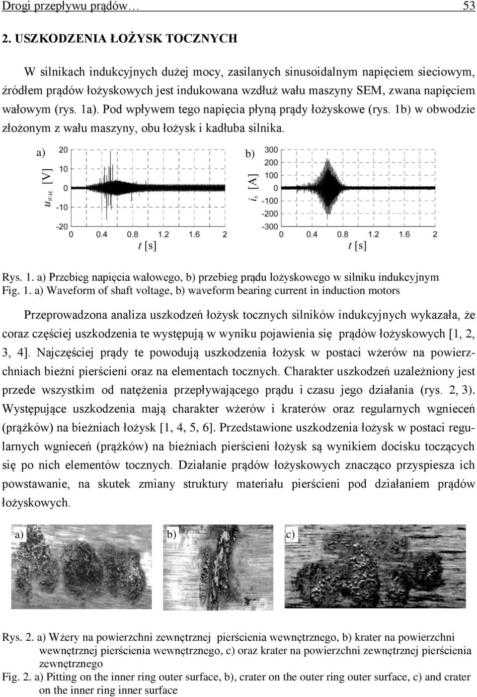 wałowym (rys. 1a). Pod wpływem tego napięcia płyną prądy łożyskowe (rys. 1b) w obwodzie złożonym z wału maszyny, obu łożysk i kadłuba silnika. a) b) Rys. 1. a) Przebieg napięcia wałowego, b) przebieg prądu łożyskowego w silniku indukcyjnym Fig.