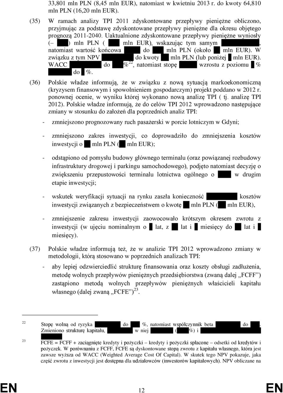 Uaktualnione zdyskontowane przepływy pieniężne wyniosły ( 40,9) mln PLN ( 10,2 mln EUR), wskazując tym samym większe straty, natomiast wartość końcowa spadła do 43,9 mln PLN (około 11 mln EUR).