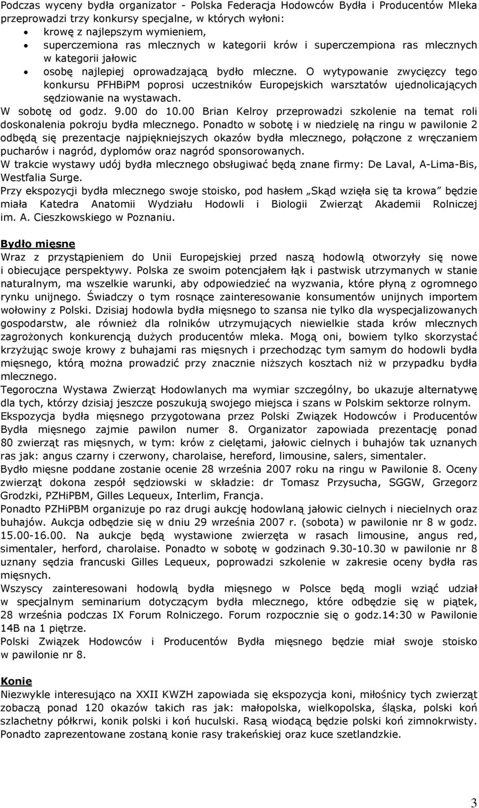 O wytypowanie zwycięzcy tego konkursu PFHBiPM poprosi uczestników Europejskich warsztatów ujednolicających sędziowanie na wystawach. W sobotę od godz. 9.00 do 10.