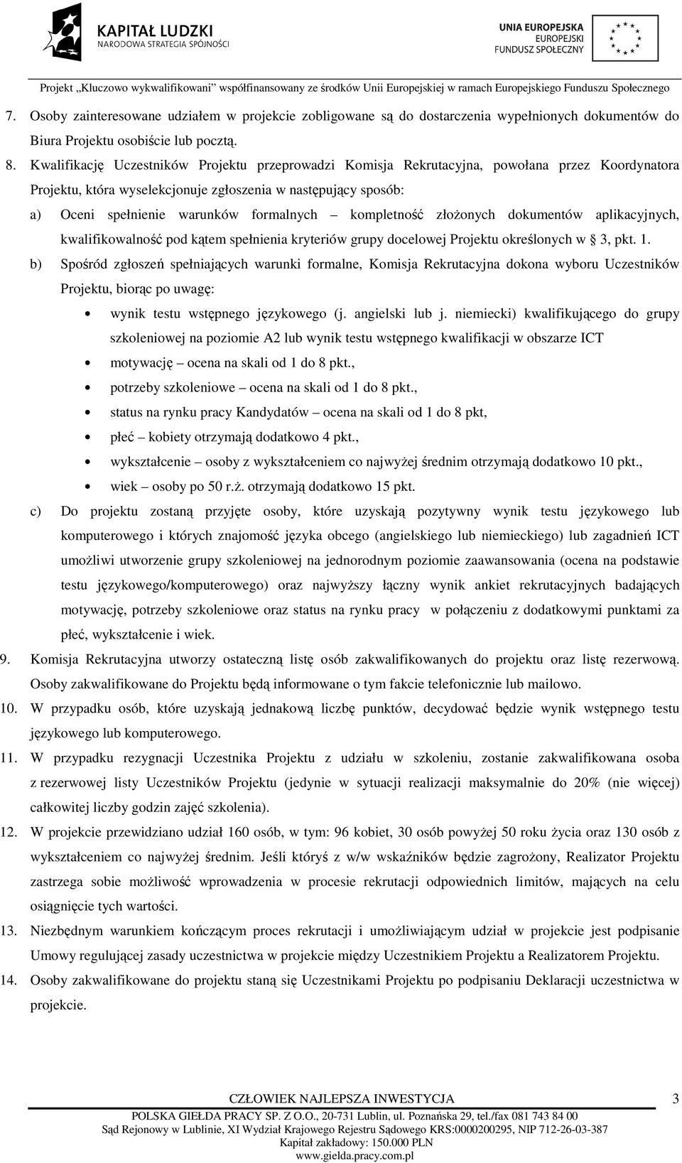 formalnych kompletność złożonych dokumentów aplikacyjnych, kwalifikowalność pod kątem spełnienia kryteriów grupy docelowej Projektu określonych w 3, pkt. 1.