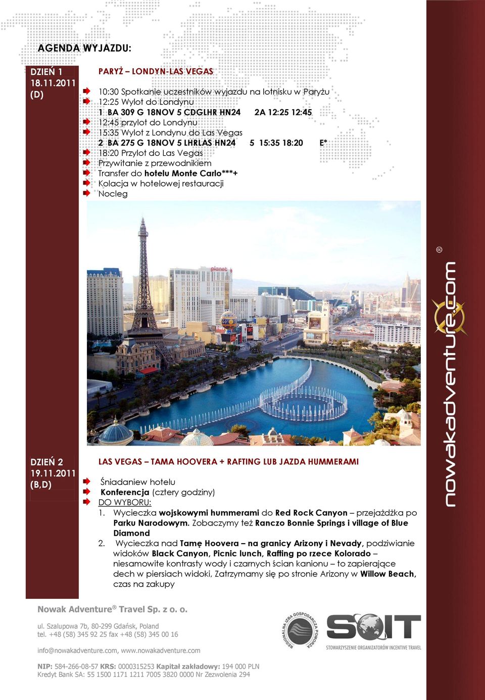 Londynu do Las Vegas 2 BA 275 G 18NOV 5 LHRLAS HN24 5 15:35 18:20 E* 18:20 Przylot do Las Vegas Przywitanie z przewodnikiem Transfer do hotelu Monte Carlo***+ Kolacja w hotelowej restauracji Nocleg