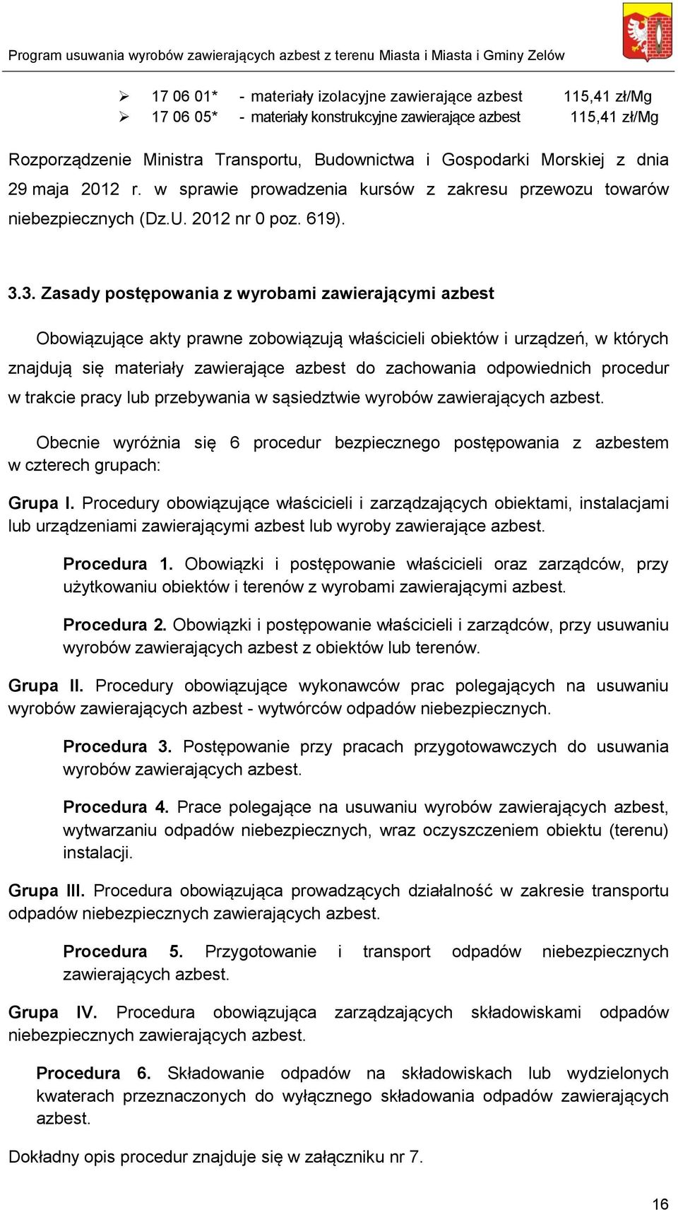 3. Zasady postępowania z wyrobami zawierającymi azbest Obowiązujące akty prawne zobowiązują właścicieli obiektów i urządzeń, w których znajdują się materiały zawierające azbest do zachowania