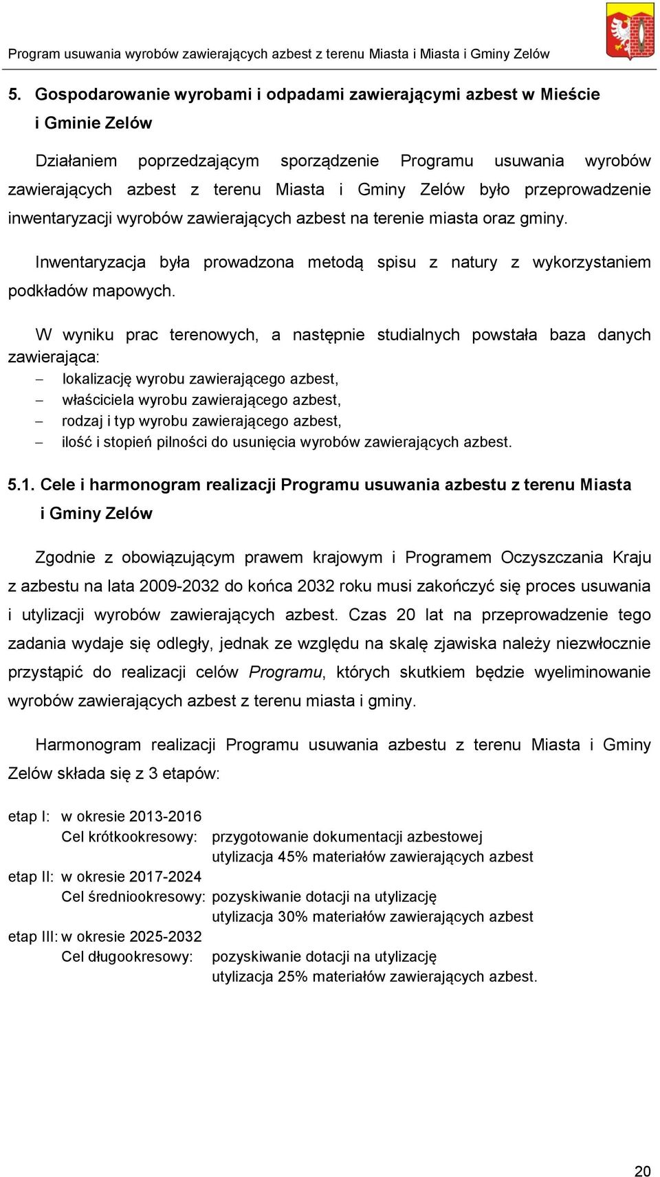 W wyniku prac terenowych, a następnie studialnych powstała baza danych zawierająca: lokalizację wyrobu zawierającego azbest, właściciela wyrobu zawierającego azbest, rodzaj i typ wyrobu zawierającego