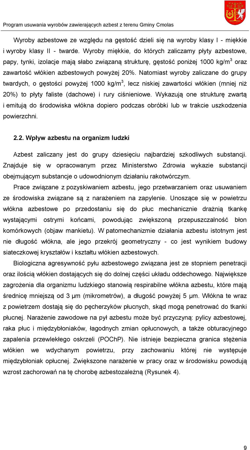 Natomiast wyroby zaliczane do grupy twardych, o gęstości powyżej 1000 kg/m 3, lecz niskiej zawartości włókien (mniej niż 20%) to płyty faliste (dachowe) i rury ciśnieniowe.