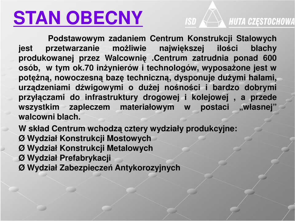 70 inŝynierów i technologów, wyposaŝone jest w potęŝną, nowoczesną bazę techniczną, dysponuje duŝymi halami, urządzeniami dźwigowymi o duŝej nośności i bardzo