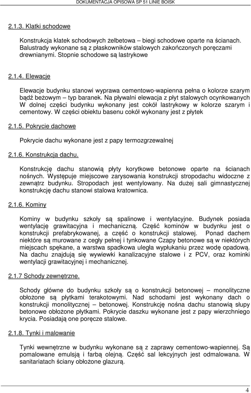 Na pływalni elewacja z płyt stalowych ocynkowanych W dolnej części budynku wykonany jest cokół lastrykowy w kolorze szarym i cementowy. W części obiektu basenu cokół wykonany jest z płytek 2.1.5.