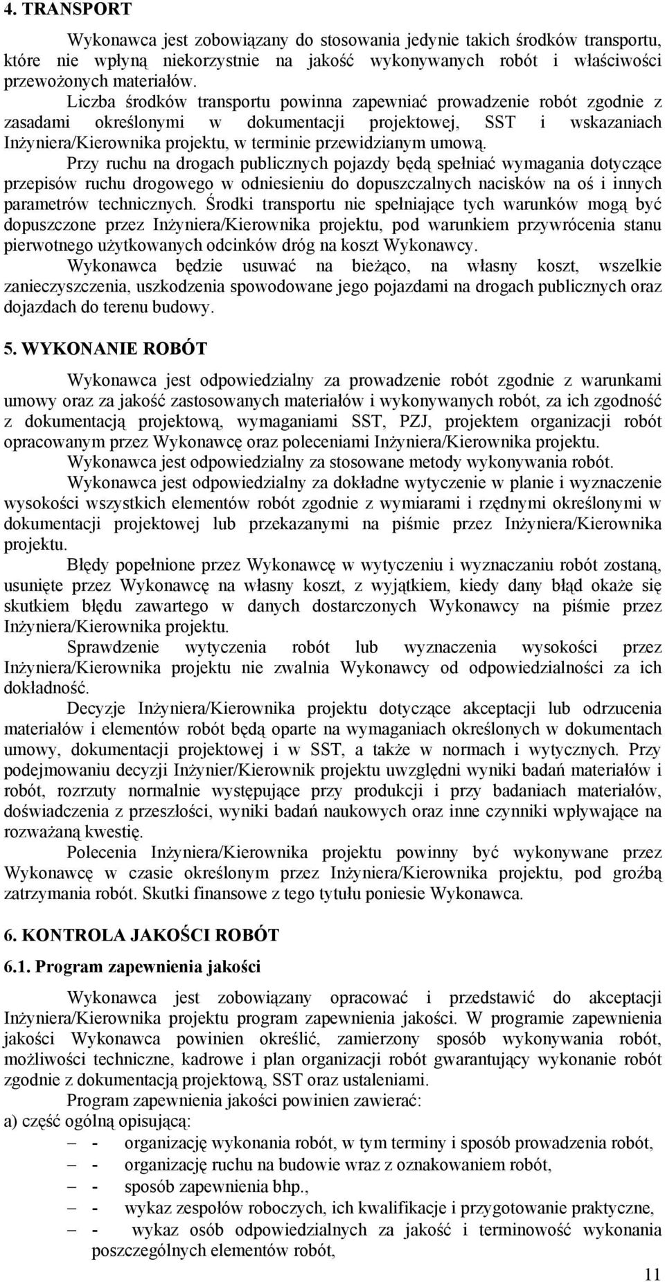 umową. Przy ruchu na drogach publicznych pojazdy będą spełniać wymagania dotyczące przepisów ruchu drogowego w odniesieniu do dopuszczalnych nacisków na oś i innych parametrów technicznych.