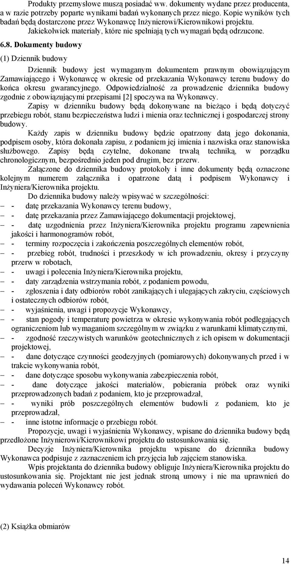 Dokumenty budowy (1) Dziennik budowy Dziennik budowy jest wymaganym dokumentem prawnym obowiązującym Zamawiającego i Wykonawcę w okresie od przekazania Wykonawcy terenu budowy do końca okresu