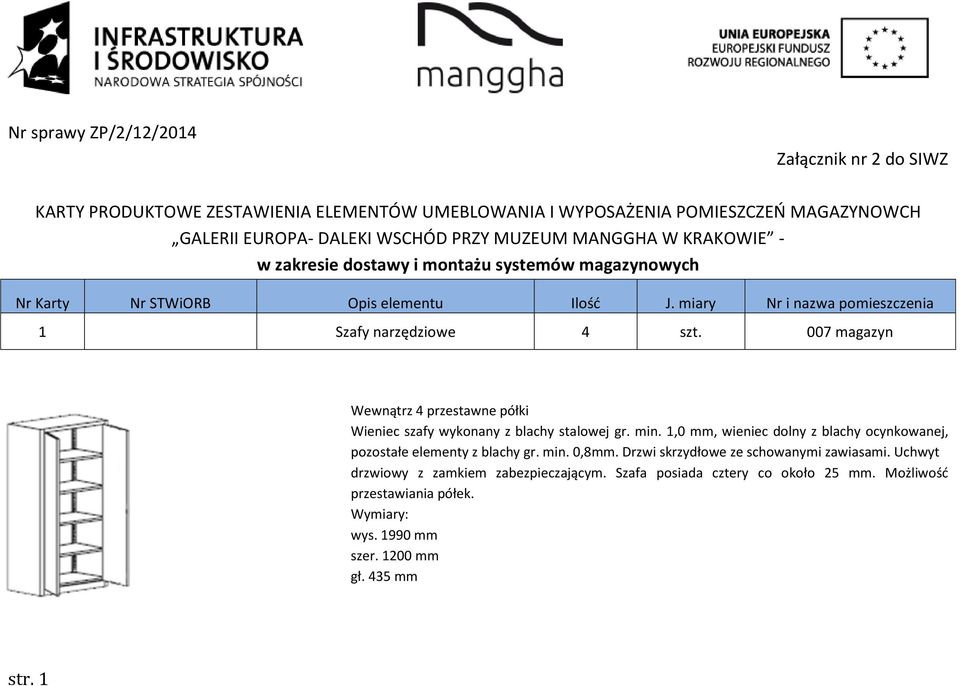 007 magazyn Wewnątrz 4 przestawne półki Wieniec szafy wykonany z blachy stalowej gr. min. 1,0 mm, wieniec dolny z blachy ocynkowanej, pozostałe elementy z blachy gr. min. 0,8mm.