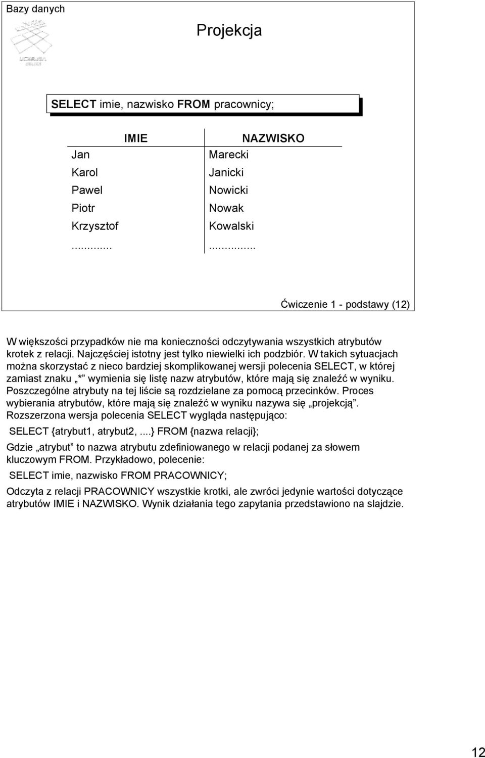 W takich sytuacjach można skorzystać z nieco bardziej skomplikowanej wersji polecenia SELECT, w której zamiast znaku * wymienia się listę nazw atrybutów, które mają się znaleźć w wyniku.