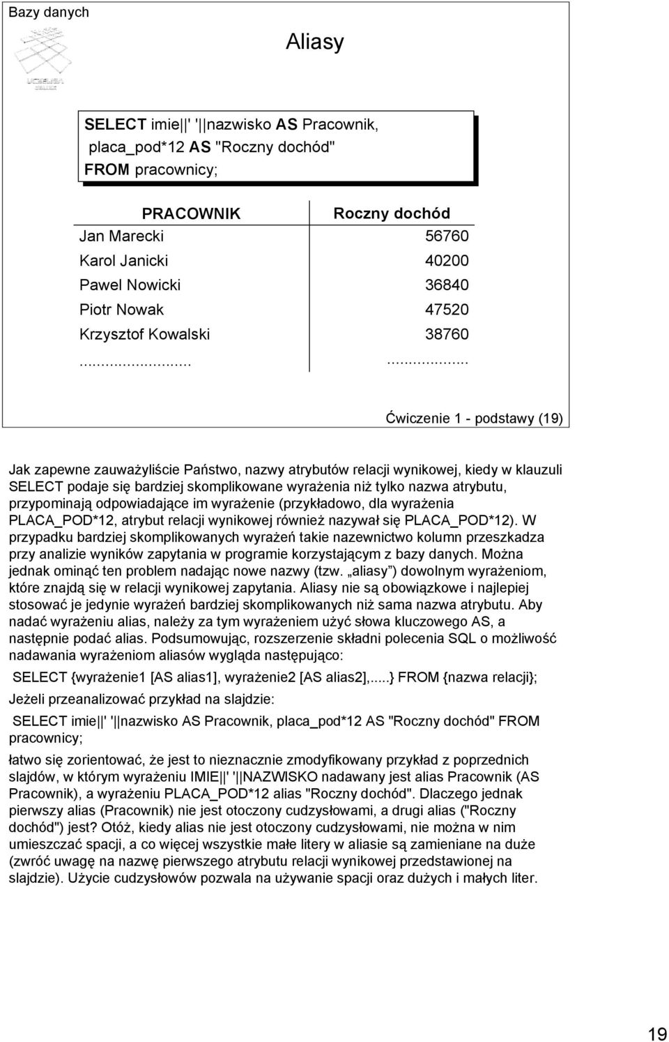 .. Ćwiczenie 1 - podstawy (19) Jak zapewne zauważyliście Państwo, nazwy atrybutów relacji wynikowej, kiedy w klauzuli SELECT podaje się bardziej skomplikowane wyrażenia niż tylko nazwa atrybutu,