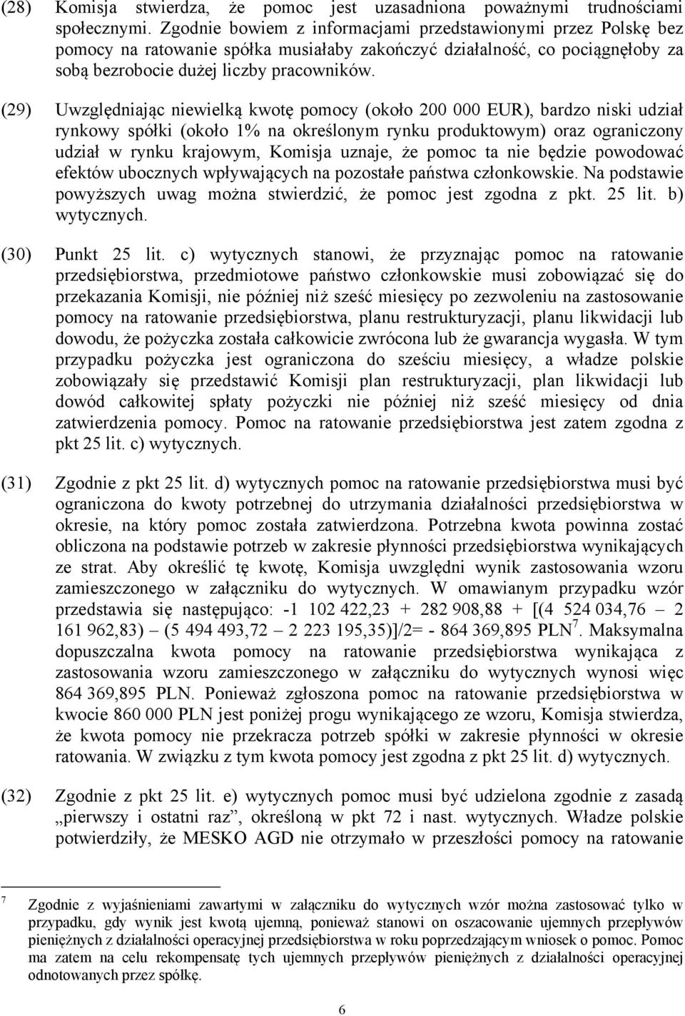 (29) Uwzględniając niewielką kwotę pomocy (około 200 000 EUR), bardzo niski udział rynkowy spółki (około 1% na określonym rynku produktowym) oraz ograniczony udział w rynku krajowym, Komisja uznaje,