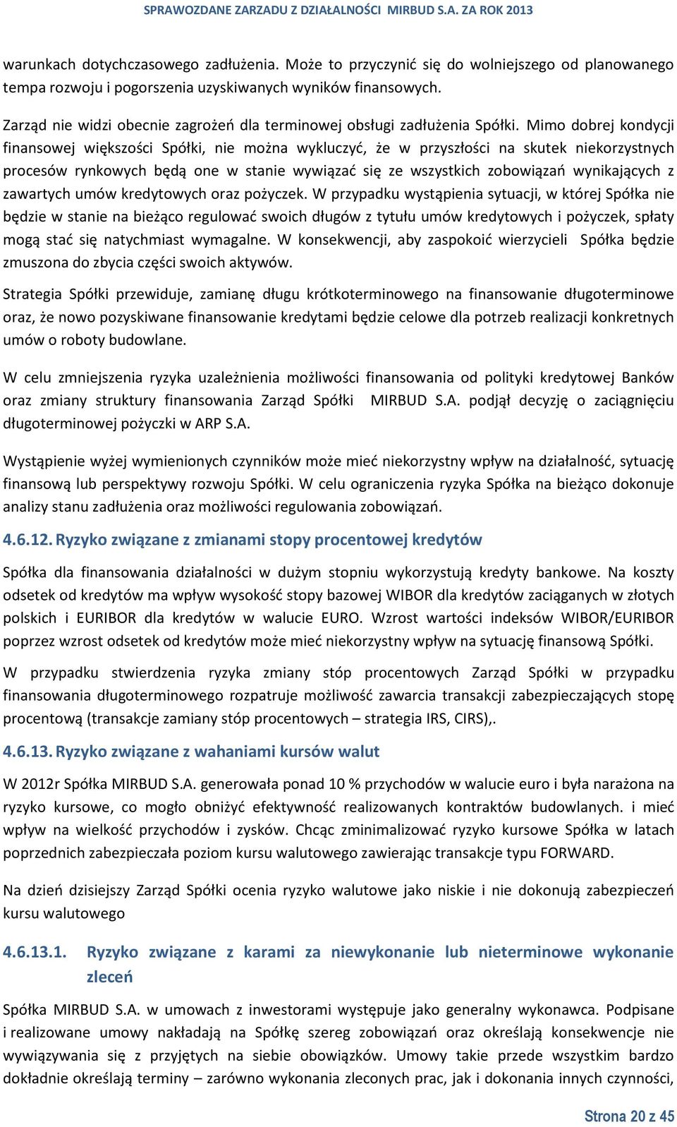 Mimo dobrej kondycji finansowej większości Spółki, nie można wykluczyć, że w przyszłości na skutek niekorzystnych procesów rynkowych będą one w stanie wywiązać się ze wszystkich zobowiązań