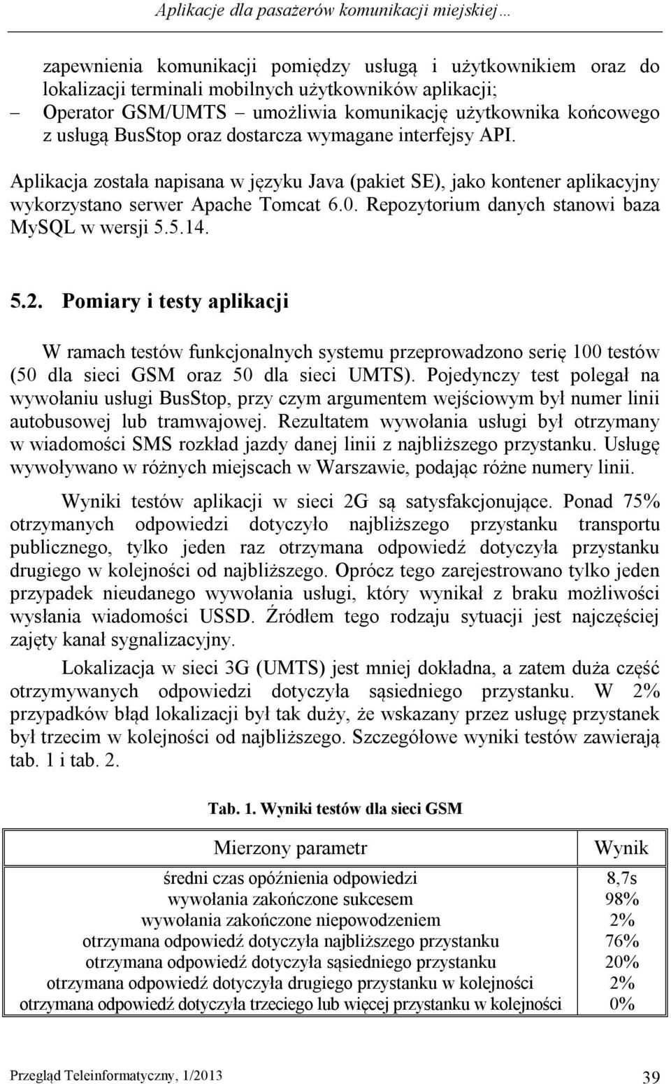 Aplikacja została napisana w języku Java (pakiet SE), jako kontener aplikacyjny wykorzystano serwer Apache Tomcat 6.0. Repozytorium danych stanowi baza MySQL w wersji 5.5.14. 5.2.