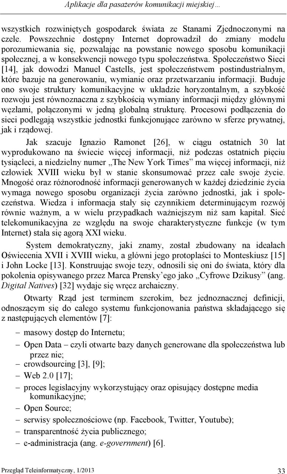 Społeczeństwo Sieci [14], jak dowodzi Manuel Castells, jest społeczeństwem postindustrialnym, które bazuje na generowaniu, wymianie oraz przetwarzaniu informacji.