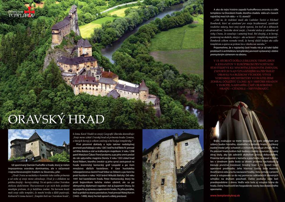 Turóciho slová znejú:,oravská stolica je odvodená od rieky Orava, čo označuje i samotný hrad. Bol dvojitý, a to horný, postavený na skalách, starý a ako sa hovorí templársky majetok.