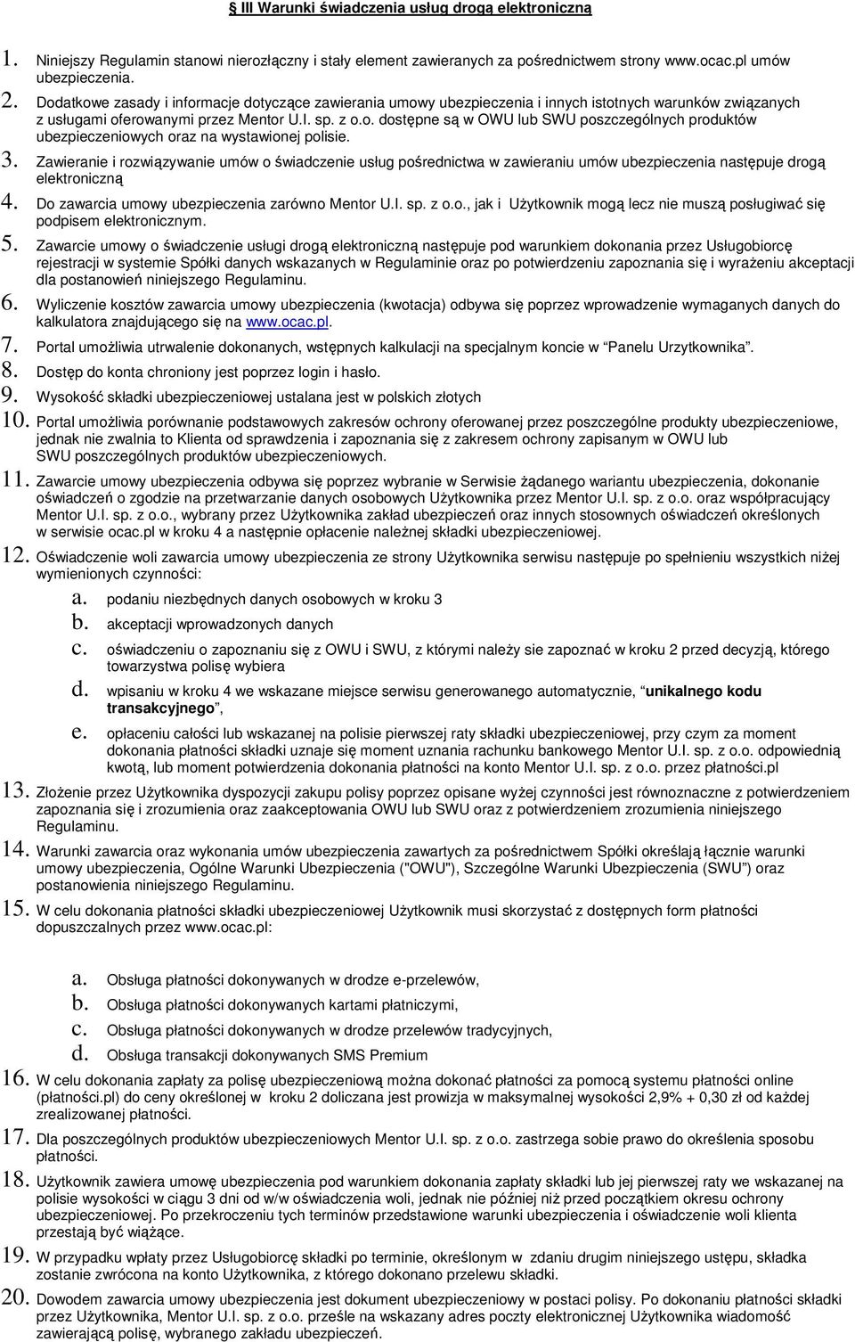 3. Zawieranie i rozwiązywanie umów o świadczenie usług pośrednictwa w zawieraniu umów ubezpieczenia następuje drogą elektroniczną 4. Do zawarcia umowy ubezpieczenia zarówno Mentor U.I. sp. z o.o., jak i Użytkownik mogą lecz nie muszą posługiwać się podpisem elektronicznym.