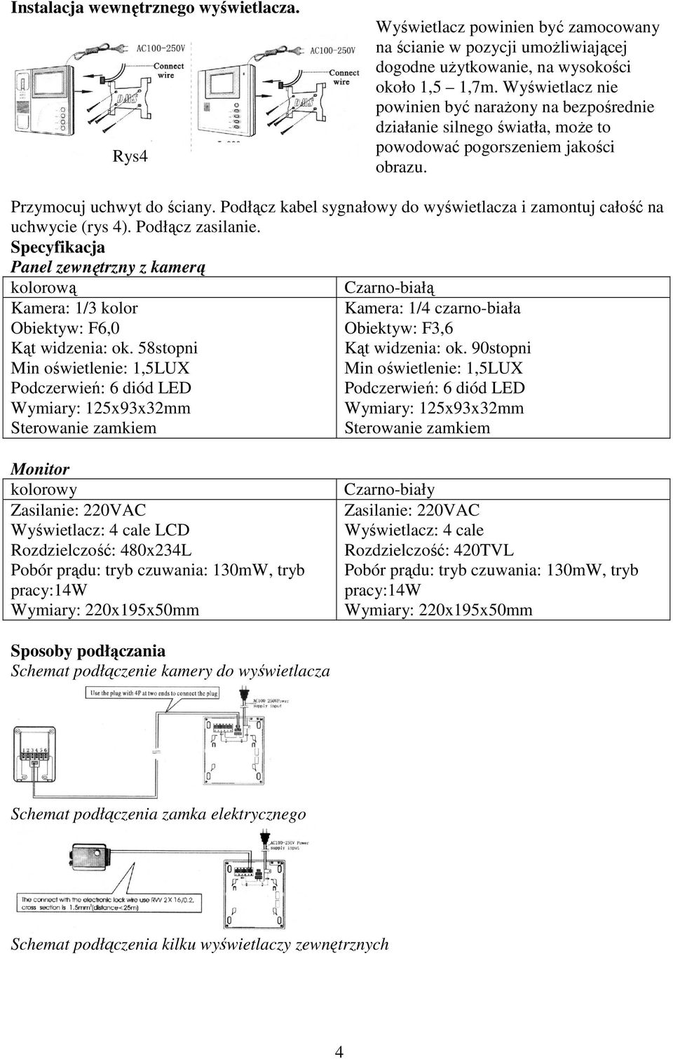 Podłącz kabel sygnałowy do wyświetlacza i zamontuj całość na uchwycie (rys 4). Podłącz zasilanie. Specyfikacja Panel zewnętrzny z kamerą kolorową Kamera: 1/3 kolor Obiektyw: F6,0 Kąt widzenia: ok.