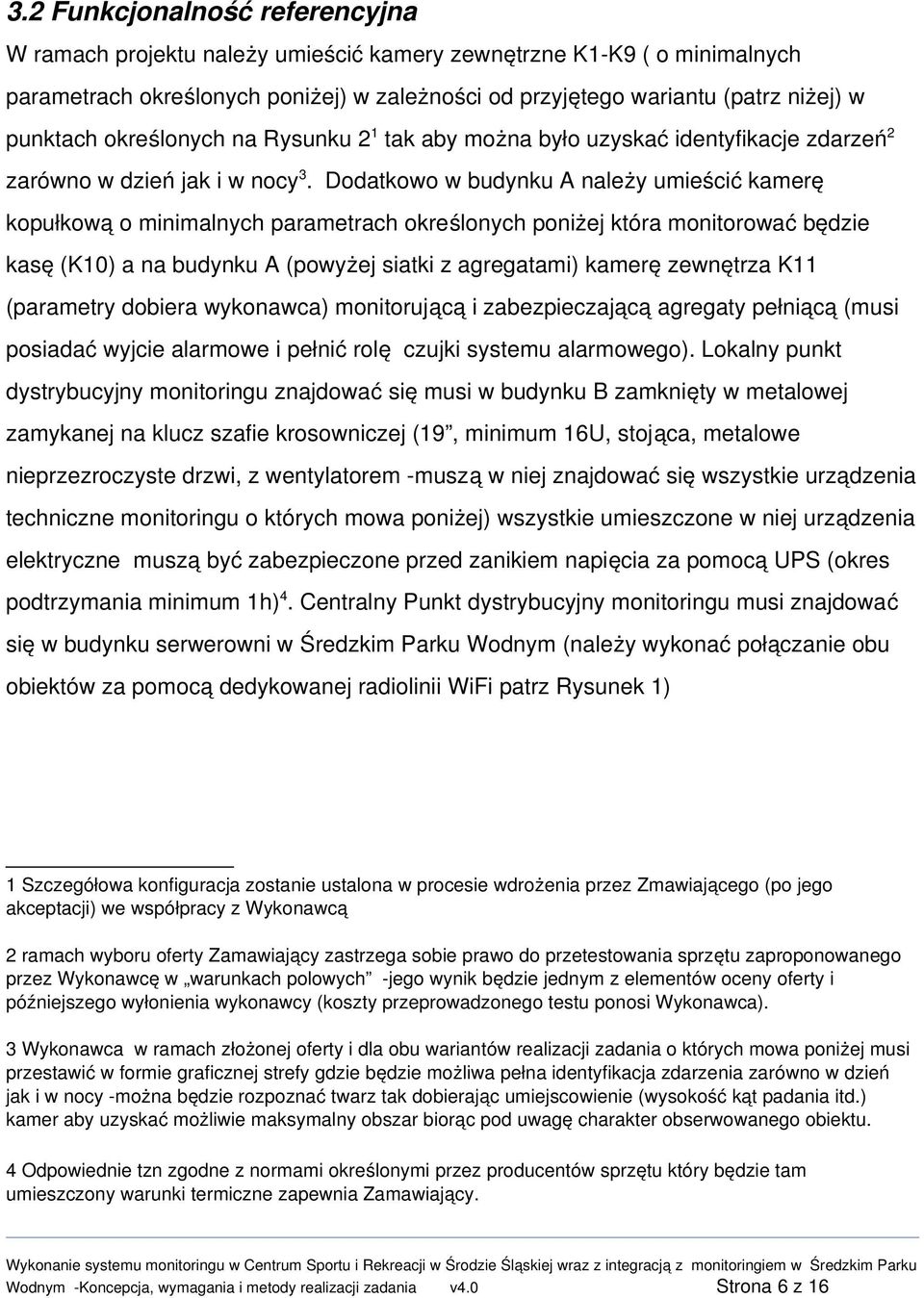 Dodatkowo w budynku A należy umieścić kamerę kopułkową o minimalnych parametrach określonych poniżej która monitorować będzie kasę (K10) a na budynku A (powyżej siatki z agregatami) kamerę zewnętrza