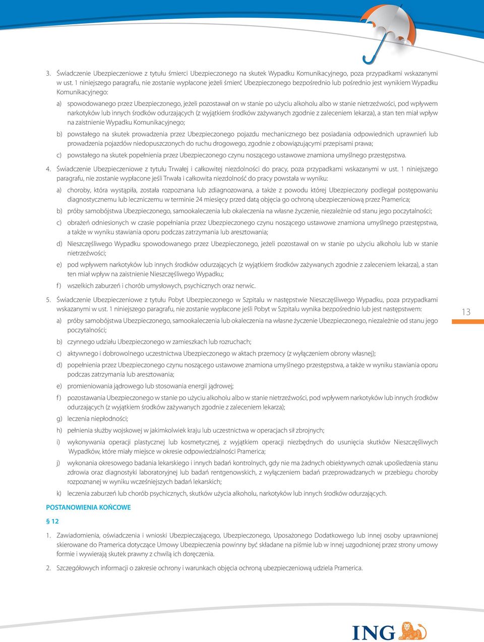 on w stanie po użyciu alkoholu albo w stanie nietrzeźwości, pod wpływem narkotyków lub innych środków odurzających (z wyjątkiem środków zażywanych zgodnie z zaleceniem lekarza), a stan ten miał wpływ