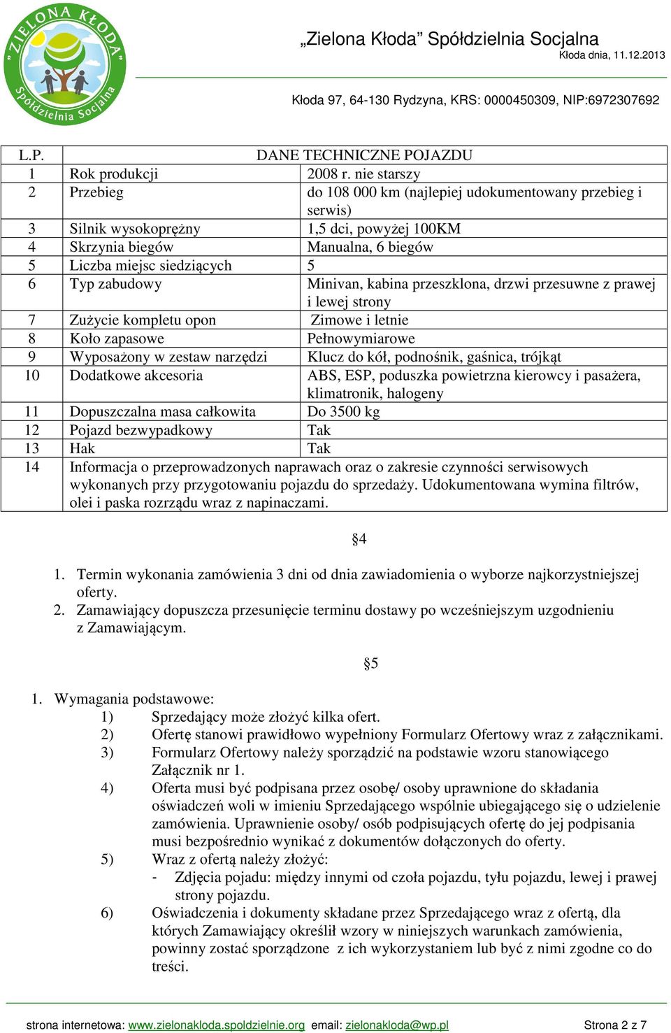 zabudowy Minivan, kabina przeszklona, drzwi przesuwne z prawej i lewej strony 7 Zużycie kompletu opon Zimowe i letnie 8 Koło zapasowe Pełnowymiarowe 9 Wyposażony w zestaw narzędzi Klucz do kół,