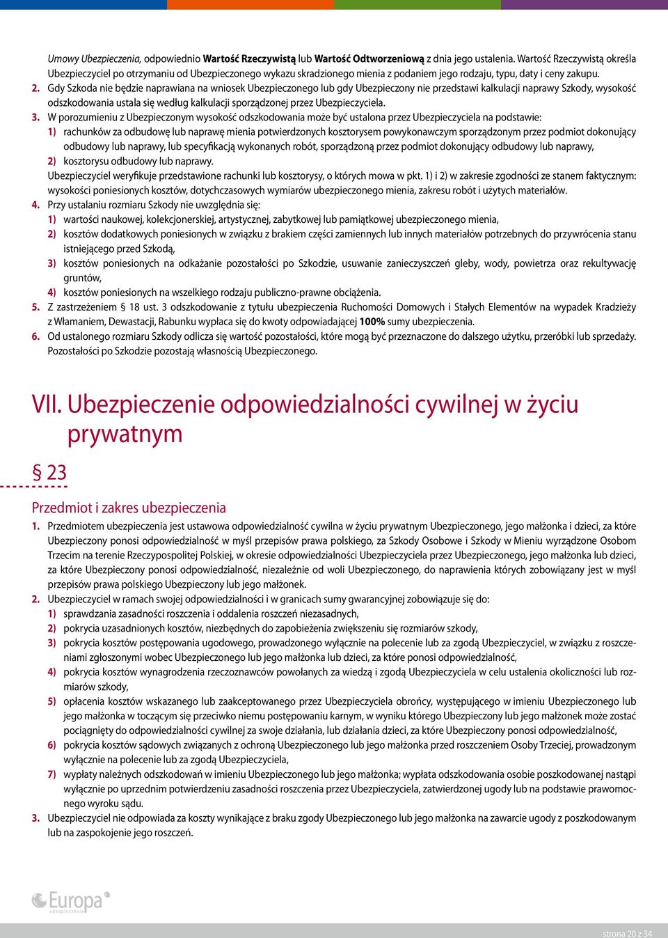 Gdy Szkoda nie będzie naprawiana na wniosek Ubezpieczonego lub gdy Ubezpieczony nie przedstawi kalkulacji naprawy Szkody, wysokość odszkodowania ustala się według kalkulacji sporządzonej przez