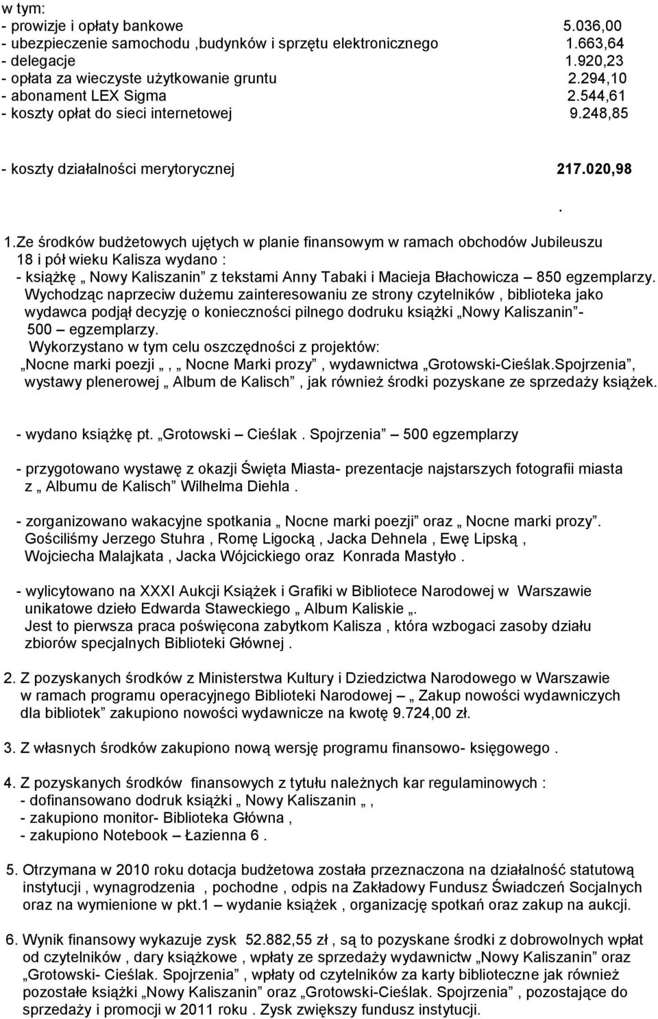 Ze środków budżetowych ujętych w planie finansowym w ramach obchodów Jubileuszu 18 i pół wieku Kalisza wydano : - książkę Nowy Kaliszanin z tekstami Anny Tabaki i Macieja Błachowicza 850 egzemplarzy.