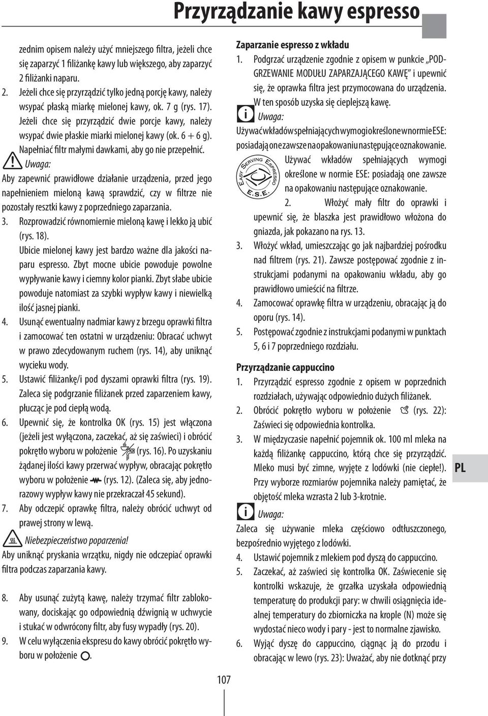 Jeżeli chce się przyrządzić dwie porcje kawy, należy wsypać dwie płaskie miarki mielonej kawy (ok. 6 + 6 g). Napełniać filtr małymi dawkami, aby go nie przepełnić.