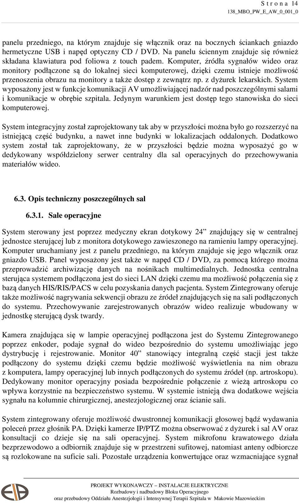 Komputer, źródła sygnałów wideo oraz monitory podłączone są do lokalnej sieci komputerowej, dzięki czemu istnieje możliwość przenoszenia obrazu na monitory a także dostęp z zewnątrz np.